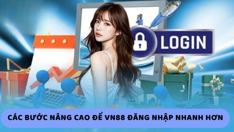 Các Bước Nâng Cao Để Vn88 Đăng Nhập Nhanh Hơn