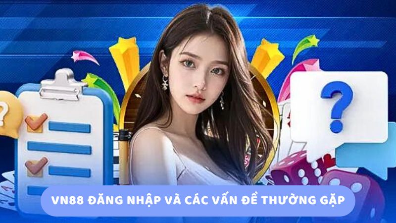 Vn88 đăng nhập và các vấn đề thường gặp