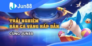 trai-nghiem-ban-ca-vang-hap-dan-cung-jun88