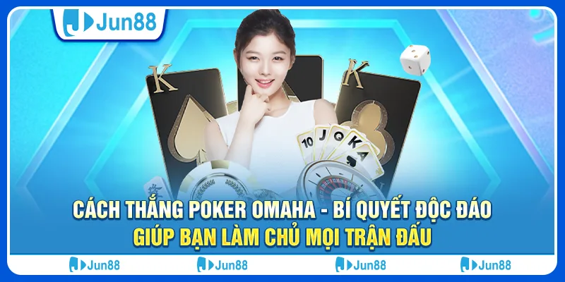 Cách thắng poker Omaha - Bí quyết độc đáo giúp bạn làm chủ mọi trận đấu