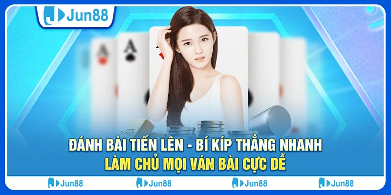 Đánh bài tiến lên - Bí kíp thắng nhanh, làm chủ mọi ván bài cực dễ