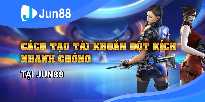 cach-tao-tai-khoan-dot-kich-nhanh-chong-tai-jun88