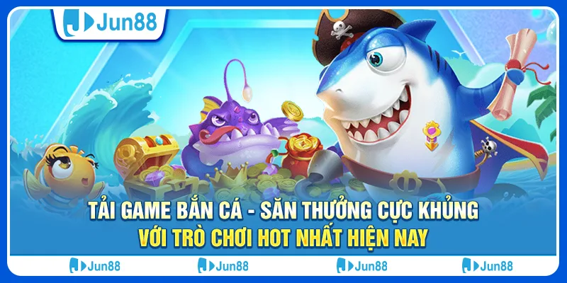 tai-game-ban-ca-san-thuong-cuc-khung-voi-tro-choi-hot-nhat-hien-nay