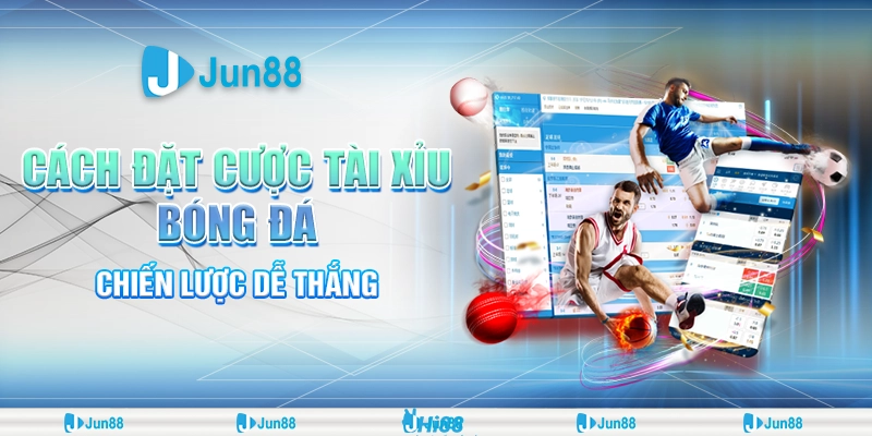 Cách đặt cược tài xỉu bóng đá – Chiến lược Jun88 dễ thắng