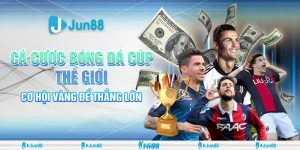 Cá cược bóng đá Cúp thế giới: Bí quyết soi kèo và đặt cược thắng lớn tại Jun88