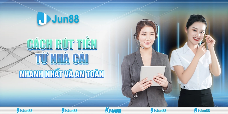 Cách rút tiền từ nhà cái nhanh nhất và mẹo giao dịch an toàn từ Jun88