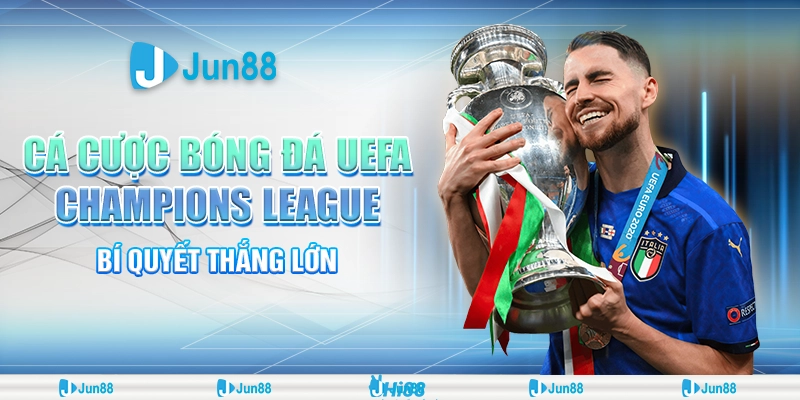 Kinh nghiệm cá cược bóng đá UEFA Champions League cực chất tại Jun88