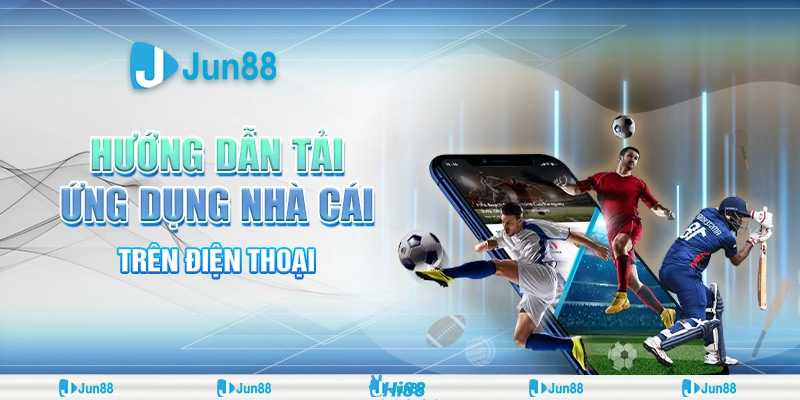 Hướng dẫn tải ứng dụng nhà cái dễ dàng, nhanh chóng chỉ 3 phút tại Jun88