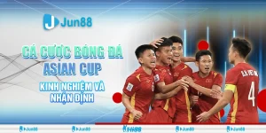 Bí quyết cá cược bóng đá Asian Cup thắng lớn từ cao thủ Jun88