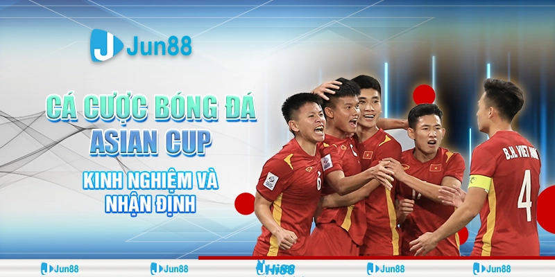 Bí quyết cá cược bóng đá Asian Cup thắng lớn từ cao thủ Jun88