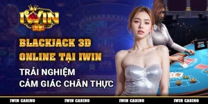 Blackjack 3D Online Tại IWIN, Trải Nghiệm Cảm Giác Chân Thực