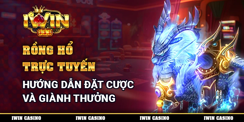 Rồng hổ trực tuyến - Hướng dẫn đặt cược và giành thưởng