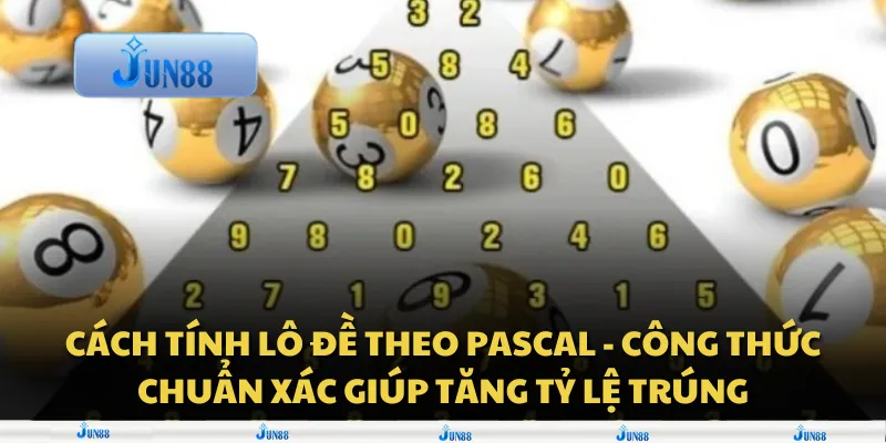 Cách tính lô đề theo Pascal - Công thức chuẩn xác giúp tăng tỷ lệ trúng