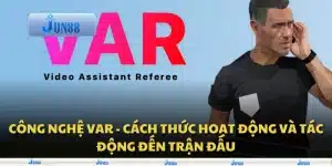 Công nghệ VAR - Cách thức hoạt động và tác động đến trận đấu