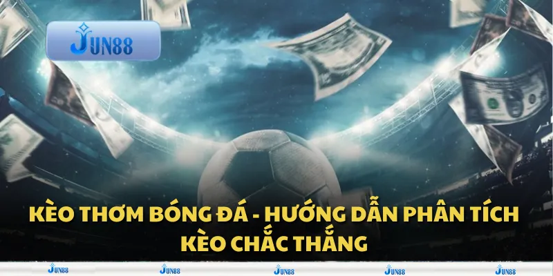 Kèo thơm bóng đá - Hướng dẫn phân tích kèo chắc thắng