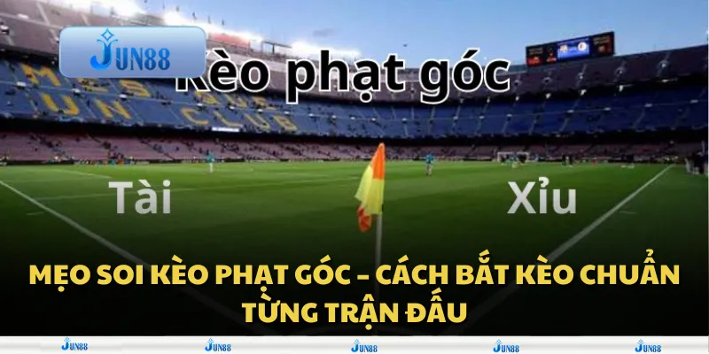 Mẹo soi kèo phạt góc – Cách bắt kèo chuẩn từng trận đấu