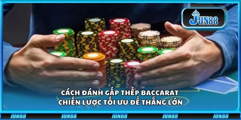 Cách đánh gấp thếp Baccarat - Chiến lược tối ưu để thắng lớn