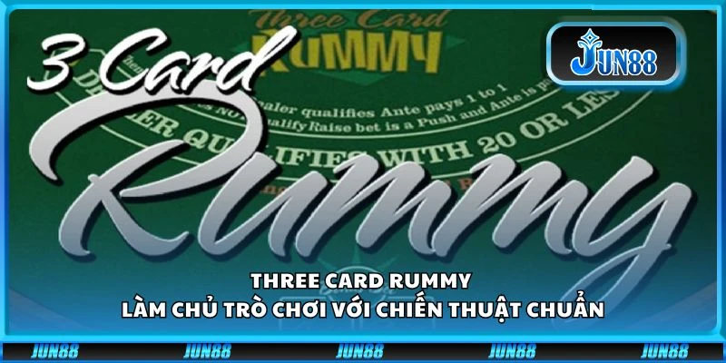 Three Card Rummy - Làm chủ trò chơi với chiến thuật chuẩn