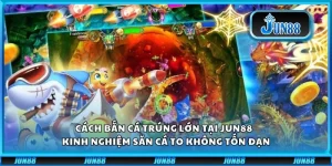 Cách bắn cá trúng lớn tại Jun88 – Kinh nghiệm săn cá to không tốn đạn