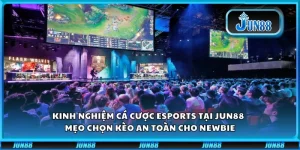 Kinh nghiệm cá cược Esports tại Jun88 - Mẹo chọn kèo an toàn cho newbie